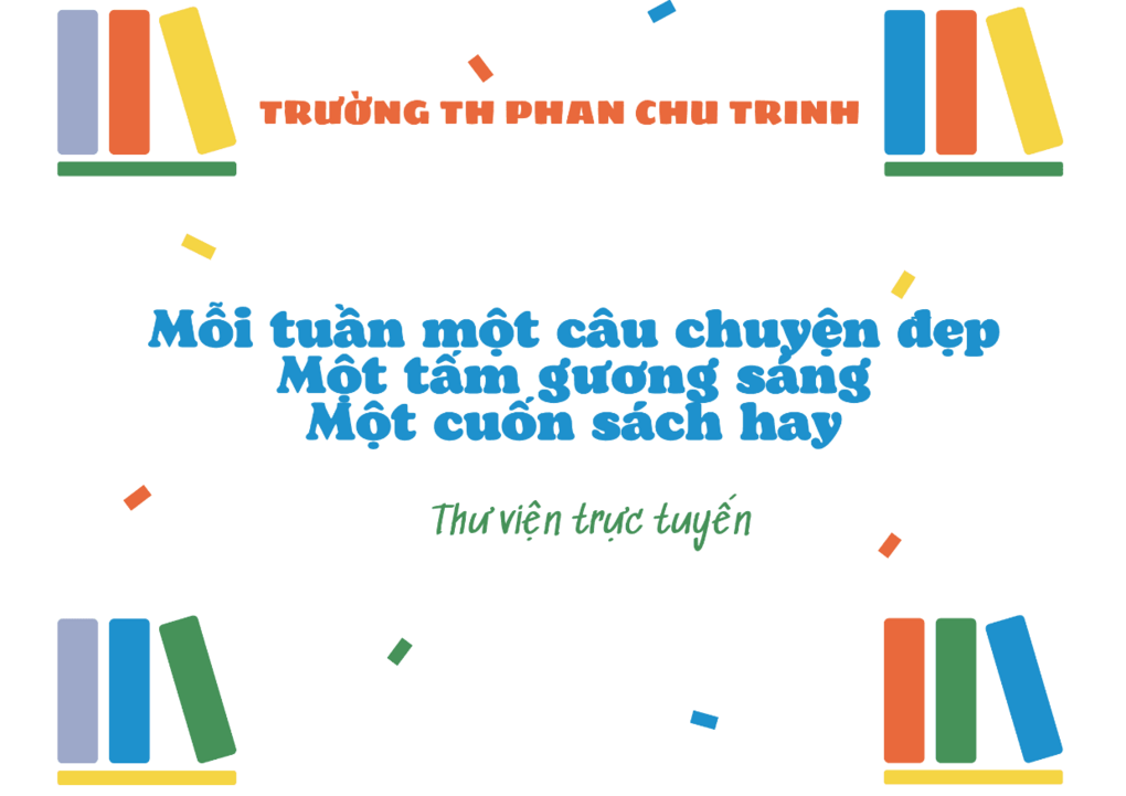 Liên đội - Thư viện trường TH Phan Chu Trinh giới thiệu Chuyên mục:  “Mỗi tuần một câu chuyện đẹp - Một tấm gương sáng - Một cuốn sách hay”